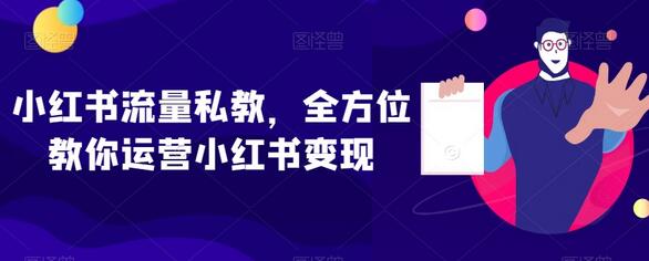 小红书流量私教，全方位运营变现指南-无双副业