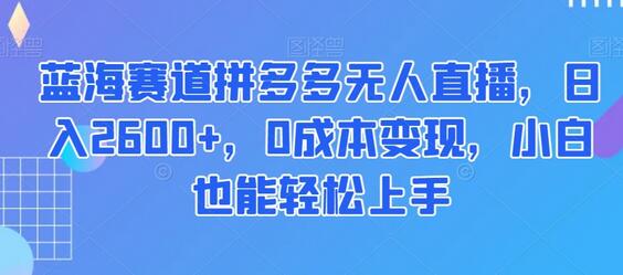 拼多多无人直播0成本变现，日入2600+小白轻松上手-无双副业
