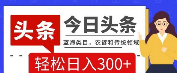 AI头条传统与农谚领域蓝海项目，轻松日入300+-无双副业