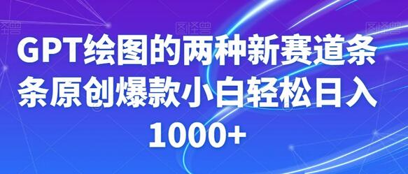 GPT绘图新赛道：原创爆款轻松日入1000+-无双副业