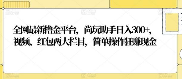 尚玩助手：视频红包双栏目，轻松日赚300+-无双副业