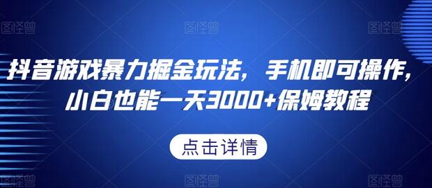 抖音游戏暴力掘金玩法，手机操作小白日赚3000+教程-无双副业