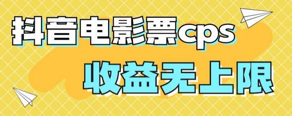 抖音电影票CPS项目，单日高收益，保姆级教程轻松上手-无双副业