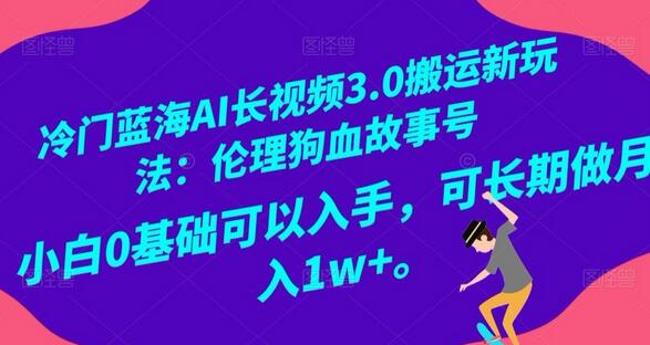 冷门蓝海AI长视频搬运新玩法：伦理狗血故事号，小白0基础可月入1w+-无双副业
