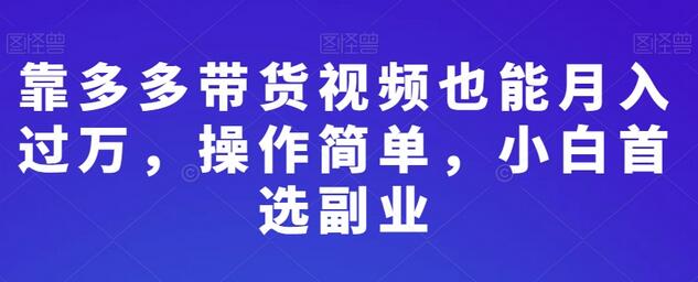 拼多多带货视频月入过万，操作简单适合小白副业-无双副业