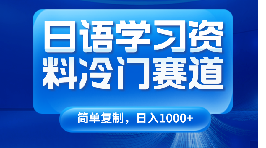 日语学习资料冷门赛道，日入1000+的实操方法-无双副业