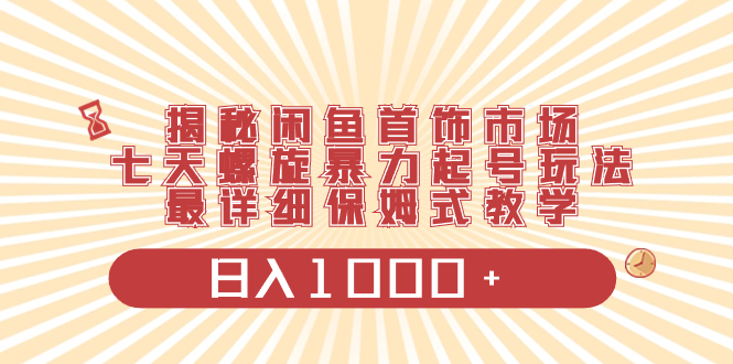 闲鱼首饰市场七天螺旋起号玩法，保姆式教学日入1000+-无双副业