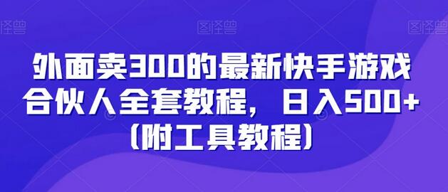 最新快手游戏合伙人教程，日入500+附工具教程-无双副业
