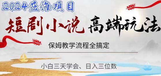 短剧高端玩法保姆教学，小白轻松日入三位数-无双副业