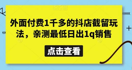 抖店截留玩法实操指南，最低日销1千元-无双副业