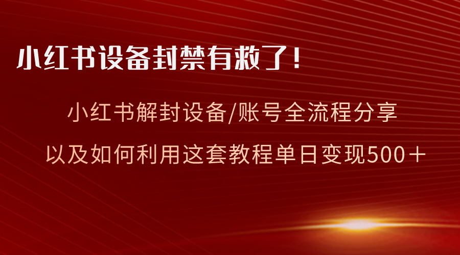 小红书设备及账号解封全流程与变现教程分享-无双副业
