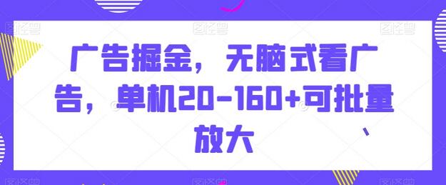 广告掘金项目：单机收益20-160+，可批量放大操作-无双副业