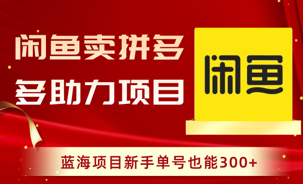 闲鱼拼多多助力项目，新手单号轻松赚300+-无双副业