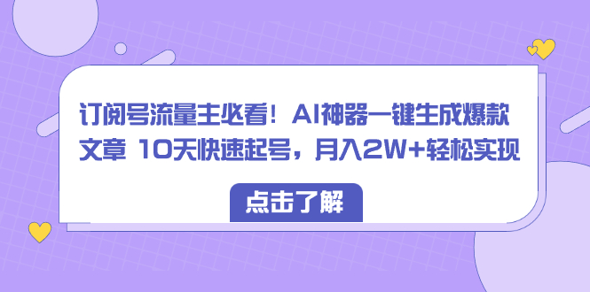 AI神器助力订阅号流量主快速生成爆款文章-无双副业