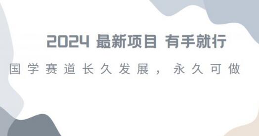 2024年国学项目火爆，小白快速上手，月入过万不是梦-无双副业