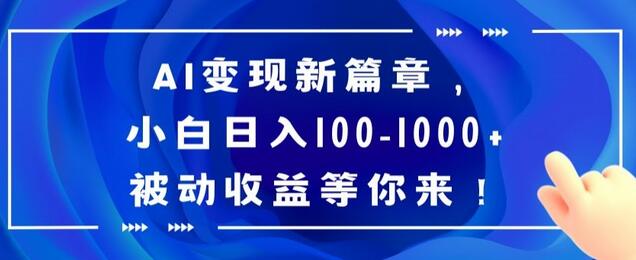 AI变现新篇章，小白轻松实现日入100-1000+被动收益-无双副业