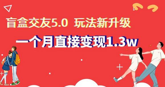 盲盒交友5.0玩法升级，新手轻松月入1.3W-无双副业