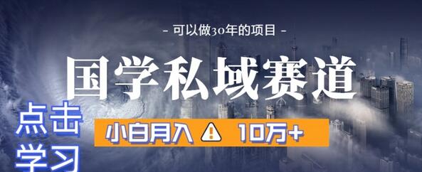 暴力国学私域赛道：小白月入10万+的引流与转化全流程-无双副业