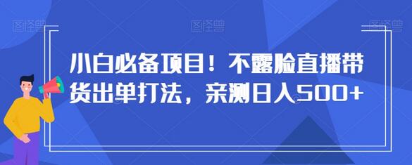 小白不露脸直播带货日入500+的实战技巧-无双副业