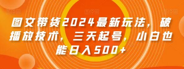 2024图文带货最新玩法，三天起号小白日入500+-无双副业