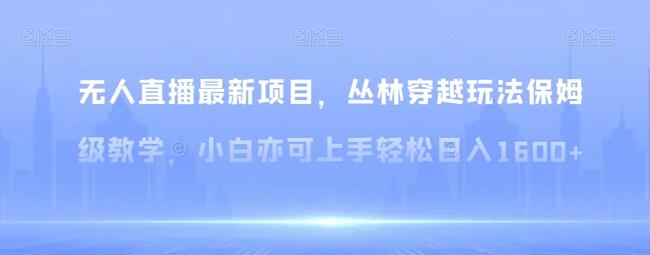 无人直播丛林穿越玩法教学，小白轻松日入1600+-无双副业