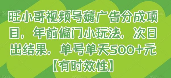 旺小哥视频号广告分成项目，短期赚钱玩法，单号日赚500+元-无双副业