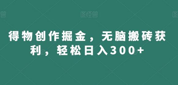 得物创作掘金项目，轻松日入300+的秘诀-无双副业
