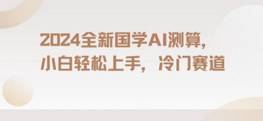 2024国学AI测算项目，小白轻松上手，长期蓝海市场-无双副业