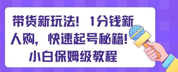抖音1分购带货新玩法，快速起号秘籍与小白教程-无双副业