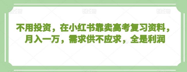 小红书卖高考复习资料月入一万，需求旺盛利润高-无双副业