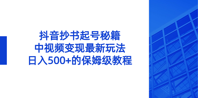 抖音抄书起号与中视频变现玩法，日入500+保姆教程-无双副业