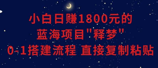 小白日赚1800元的蓝海项目“释梦”搭建流程-无双副业