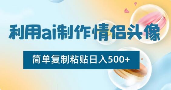 利用AI制作情侣头像，轻松日入500+-无双副业