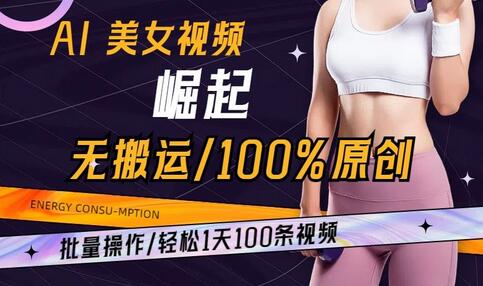 AI美女视频原创玩法，批量操作轻松日产100条-无双副业
