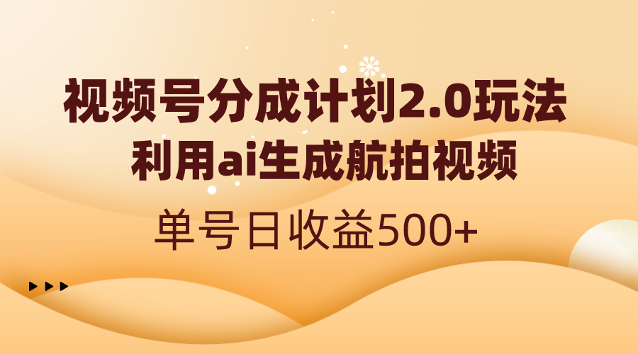 视频号分成计划2.0：AI生成航拍视频，日收益500+-无双副业