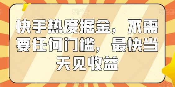 快手热度掘金，零门槛快速收益指南-无双副业