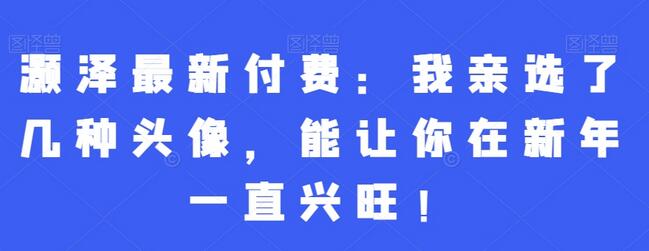 灏泽亲选新年吉祥头像，助你新年兴旺顺遂-无双副业