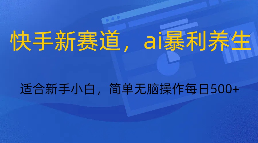 快手AI养生新赛道，0基础小白轻松日入500+-无双副业