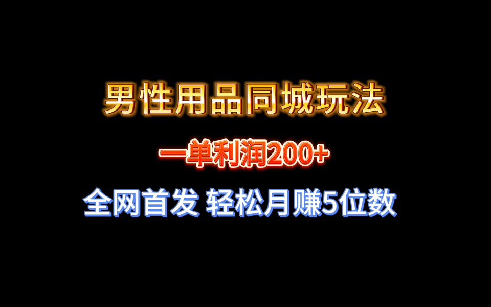 男性用品同城玩法 一单利润200+ 轻松月赚5位数-无双副业