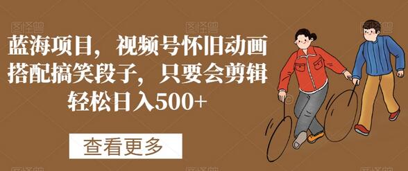 视频号怀旧动画搭配搞笑段子，轻松日入500+的蓝海项目-无双副业