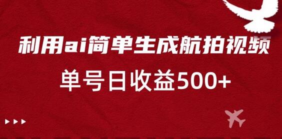 利用AI生成航拍视频，单号日收益500+-无双副业