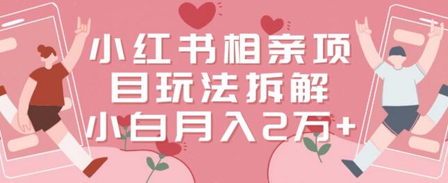 小红书相亲项目玩法拆解，月收入2万多的副业项目-无双副业