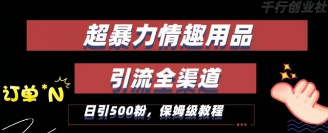 情趣项目全渠道引流教程，轻松破百单，日引500+粉-无双副业