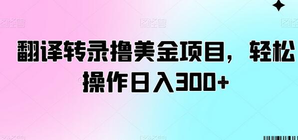 翻译转录项目轻松日入300+，操作简单收益高-无双副业