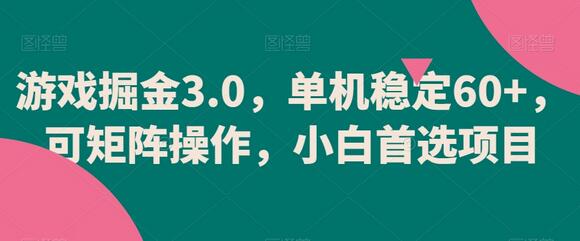 游戏掘金3.0：单机稳定收益60+，矩阵操作小白首选-无双副业