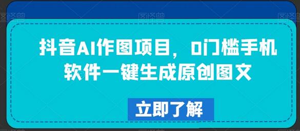 抖音AI作图项目：手机软件一键生成原创图文-无双副业