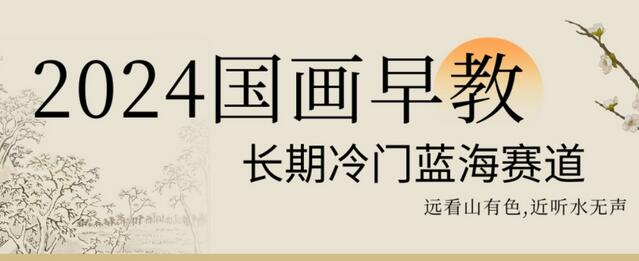 2024国画早教，冷门蓝海赛道的艺术探索-无双副业