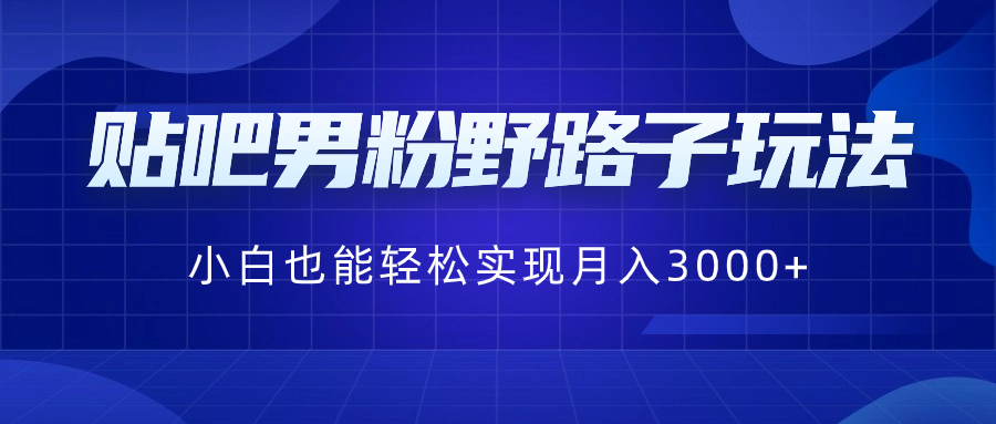 贴吧男粉引流变现玩法，小白轻松月入3000+-无双副业