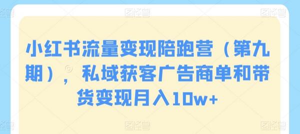 小红书流量变现陪跑营，私域获客广告商单和带货变现月入10w+-无双副业