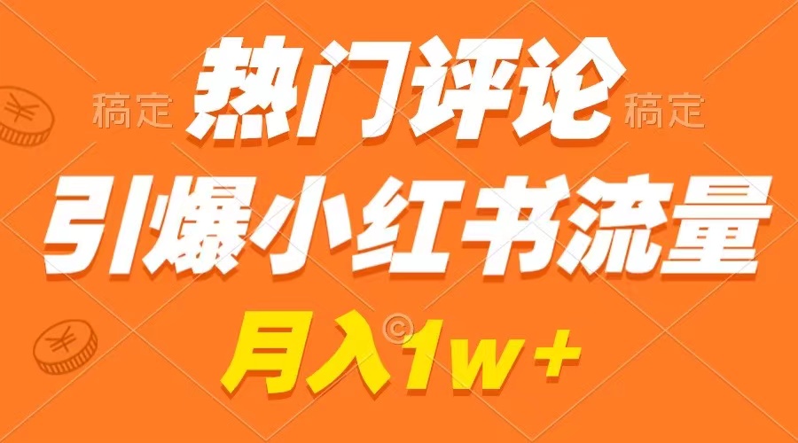 热门评论引爆小红书流量，轻松制作作品月入过万-无双副业